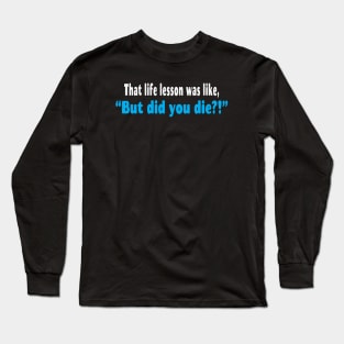 That Life Lesson Was Like But Did You Die Funny Long Sleeve T-Shirt